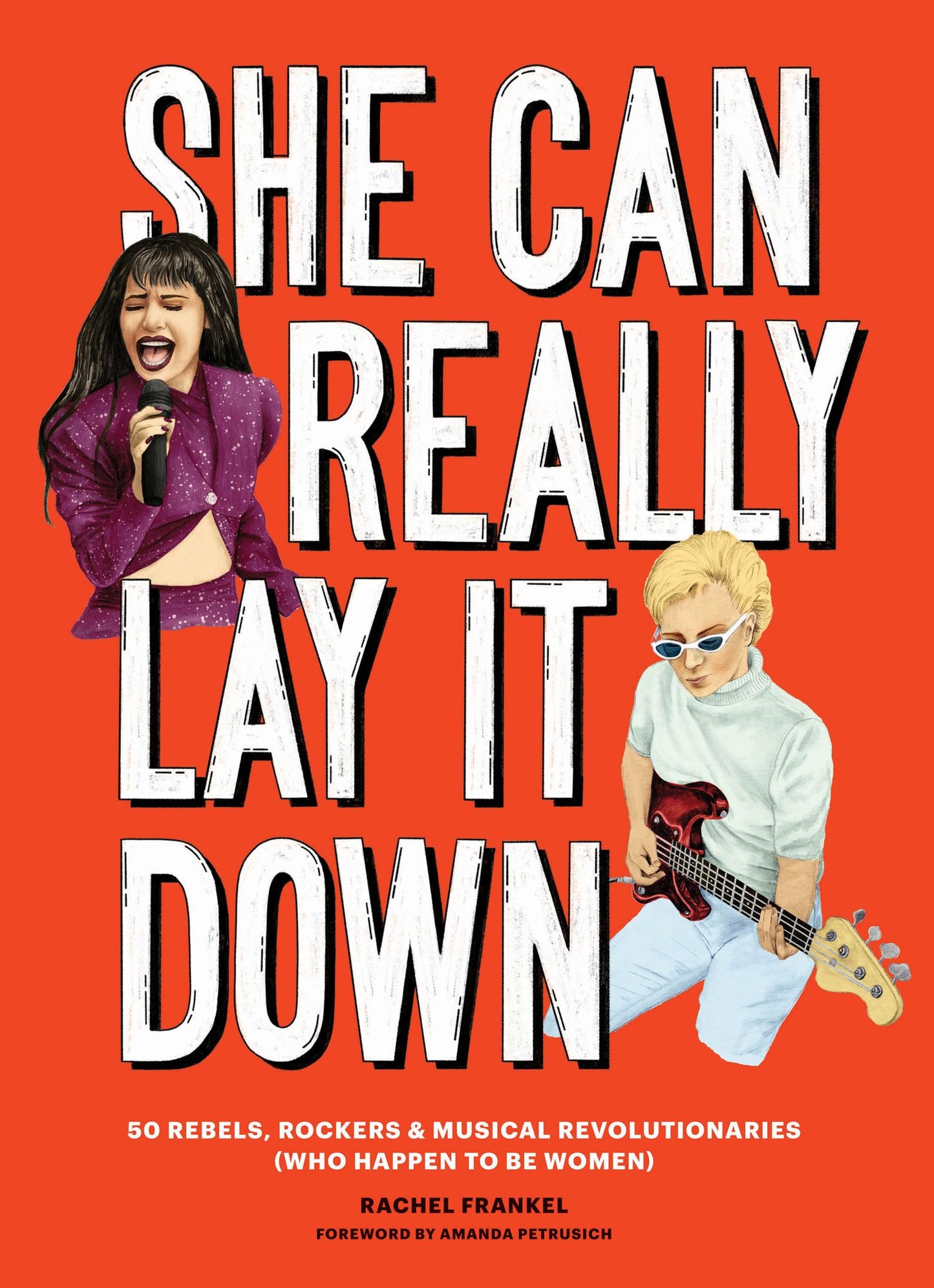 She Can Really Lay It Down : 50 Rebels, Rockers & Musical Revolutionaries, Who Happen to Be Women