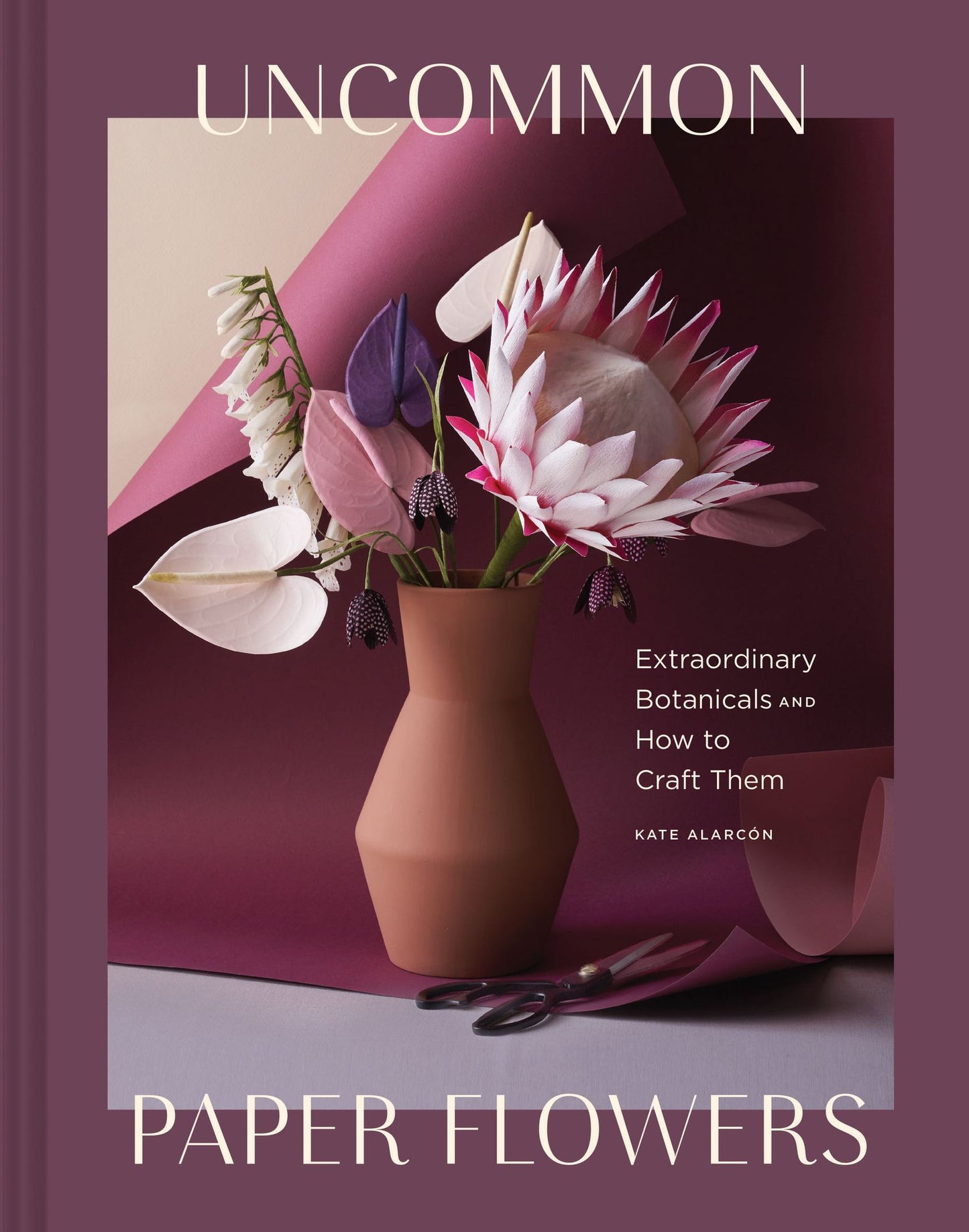 Uncommon Paper Flowers : Extraordinary Botanicals and How to Craft Them