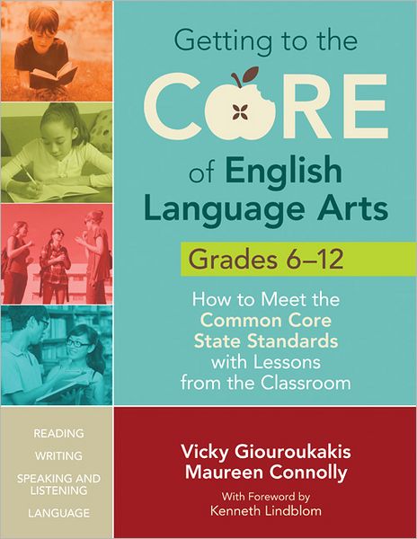 Getting to the Core of English Language Arts, Grades 6-12: How to Meet the Common Core State Standards with Lessons from the Classroom