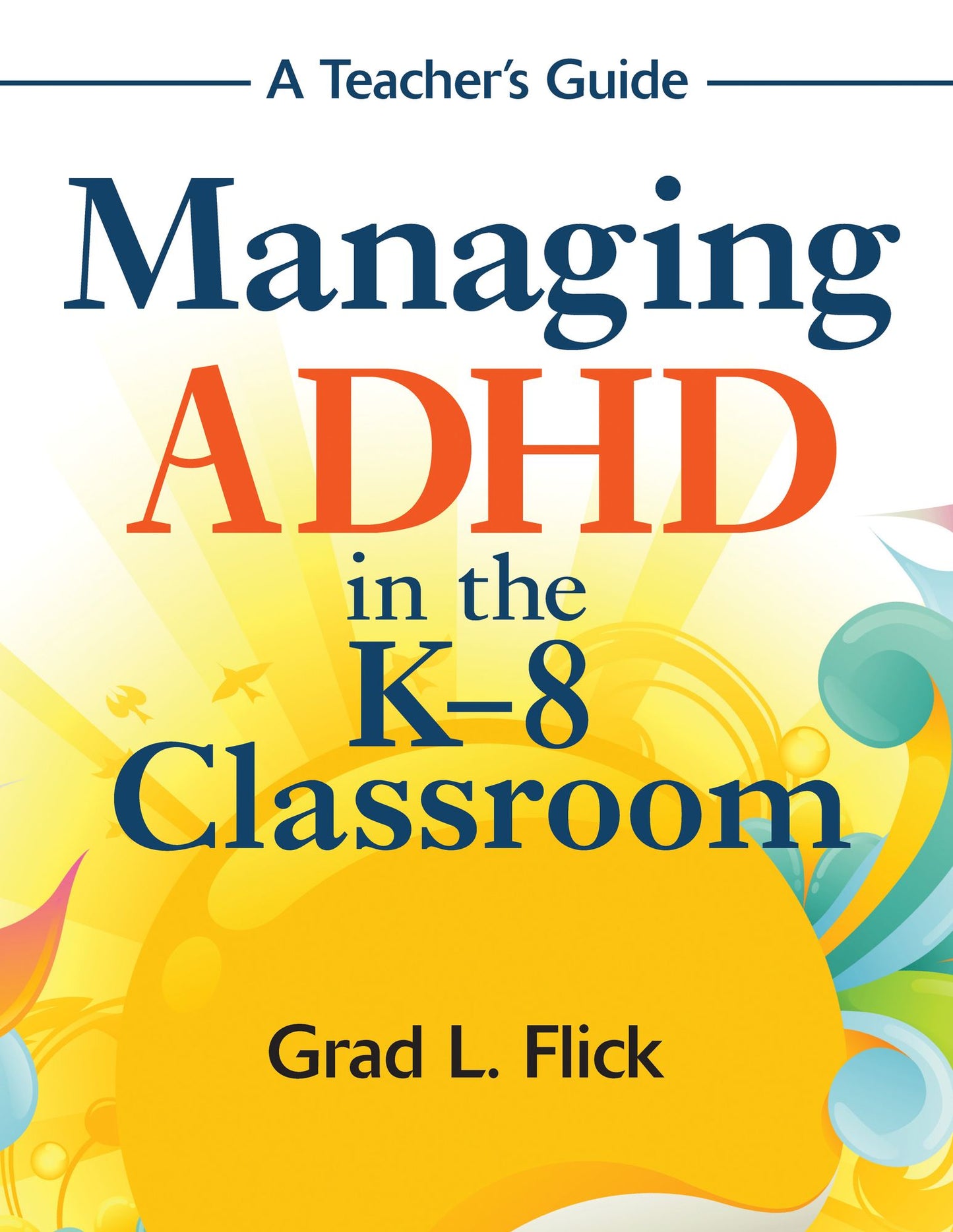 Managing ADHD in the K-8 Classroom: A Teacher's Guide