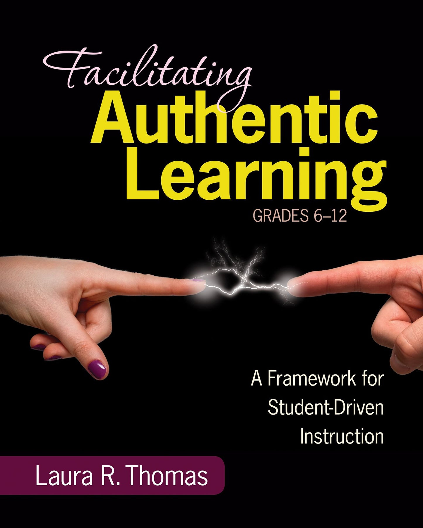 Facilitating Authentic Learning, Grades 6-12: A Framework for Student-Driven Instruction