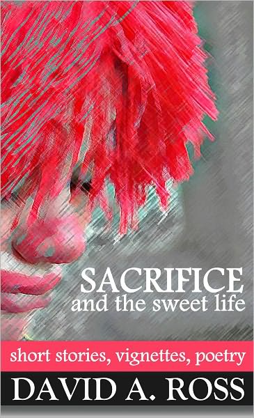 Sacrifice and the Sweet Life: Short Stories, Vignettes & Poetry