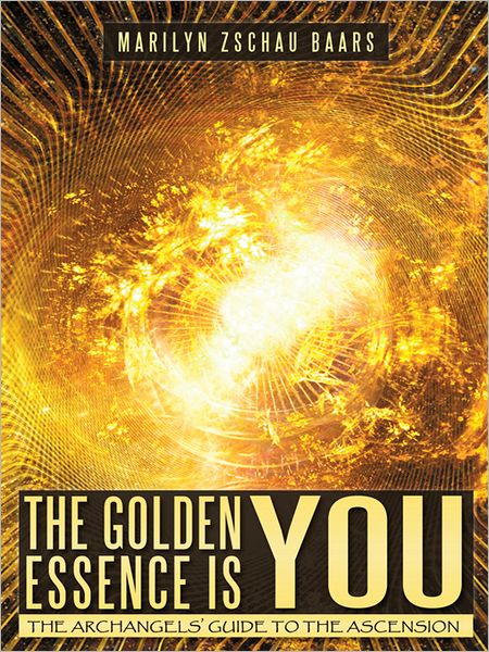 The Golden Essence is YOU: THE ARCHANGELS' GUIDE TO THE ASCENSION