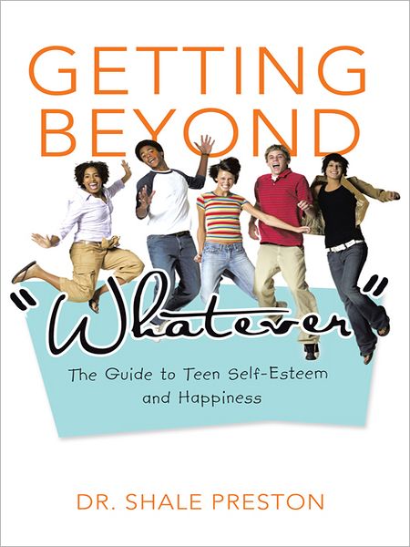 Getting Beyond "Whatever": The Guide to Teen Self-Esteem and Happiness