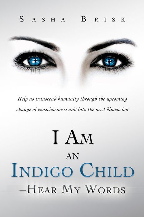 I Am an Indigo Child - Hear My Words: Help us transcend humanity through the upcoming change of consciousness and into the next dimension
