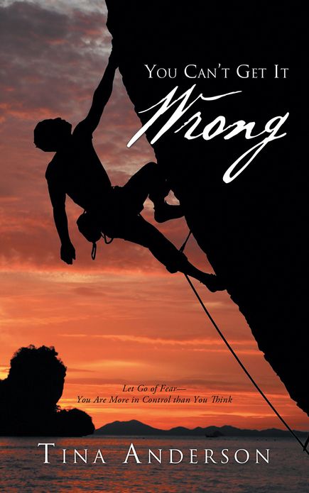 You Can't Get It Wrong: Let Go of Fear - You Are More in Control than You Think