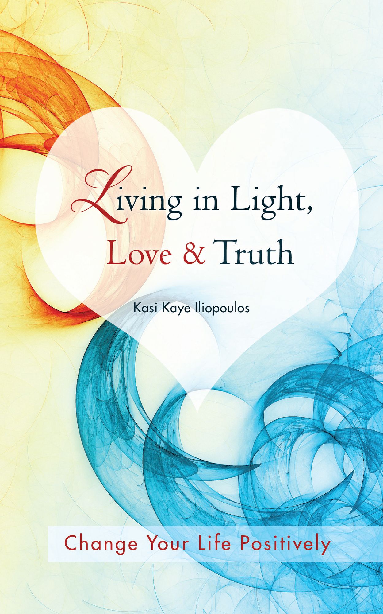 Living in Light, Love & Truth: Change Your Life Positively