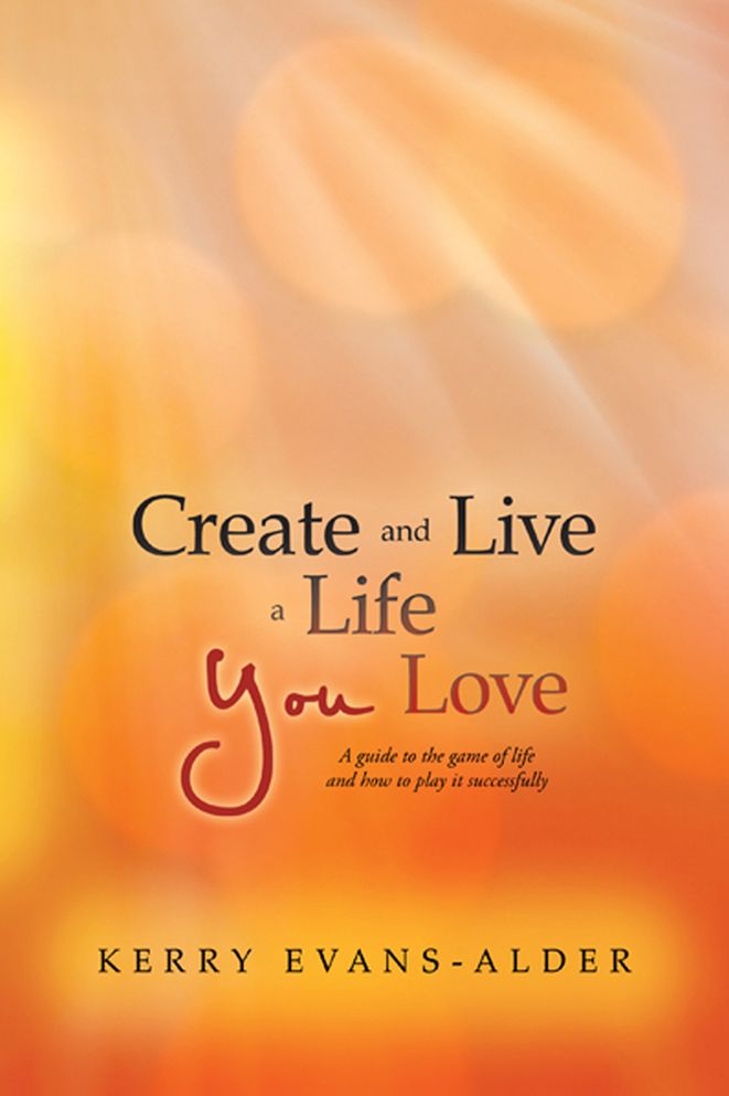 Create and Live a Life You Love: A guide to the game of life and how to play it successfully