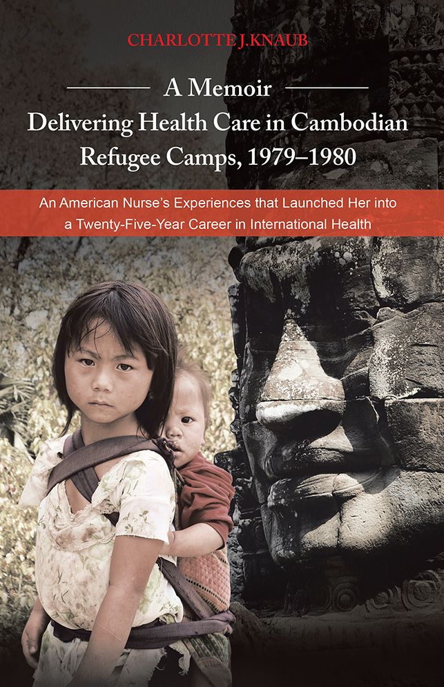 A Memoir - Delivering Health Care in Cambodian Refugee Camps, 1979-1980: An American Nurse's Experiences that Launched Her into a Twenty-Five-Year Career in International Health