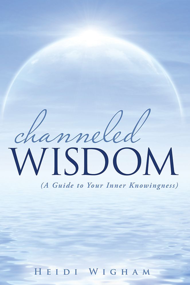 Channeled Wisdom: ( A Guide to Your Inner Knowingness)