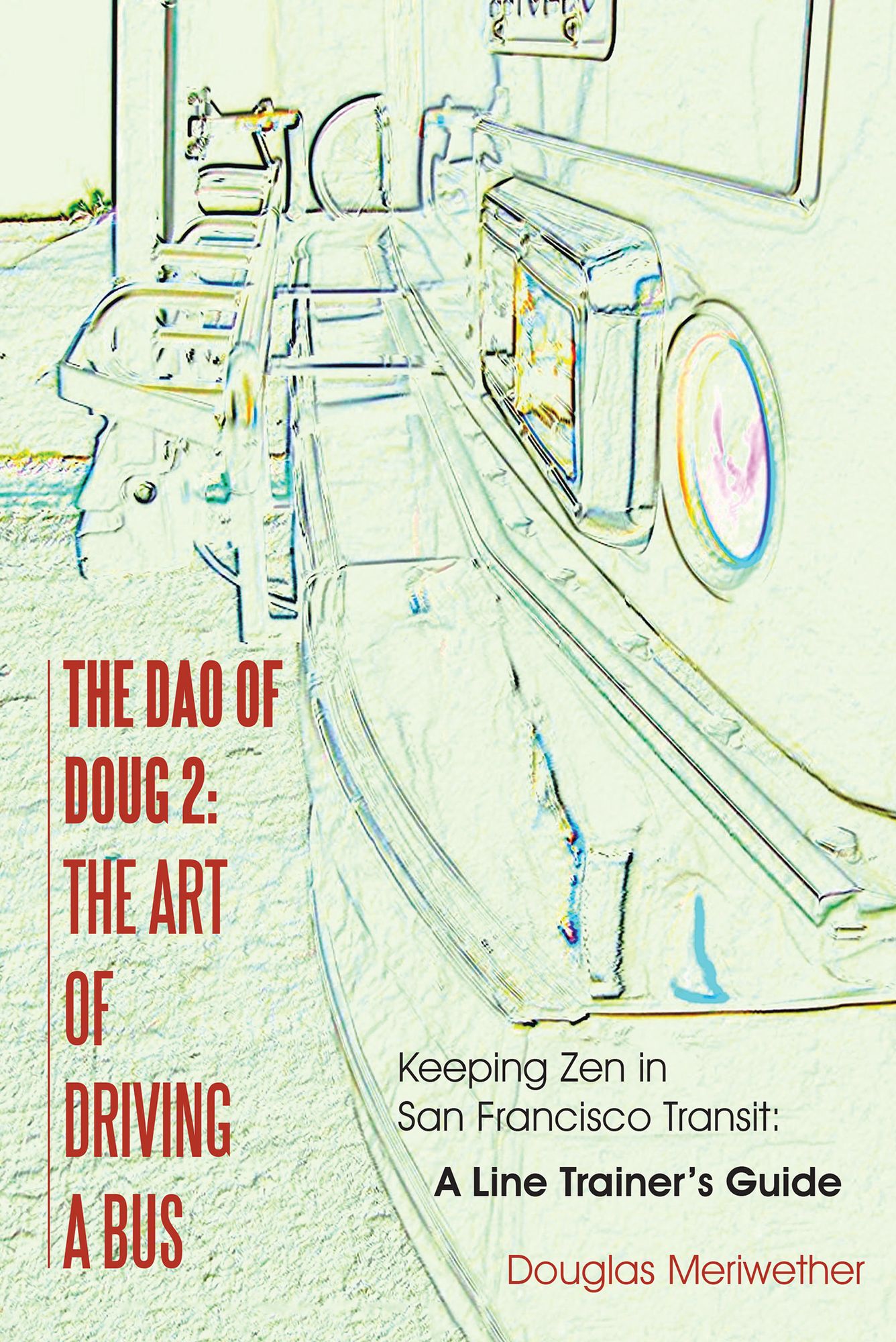 The Dao of Doug 2: The Art of Driving a Bus: Keeping Zen in San Francisco Transit: A Line Trainer's Guide