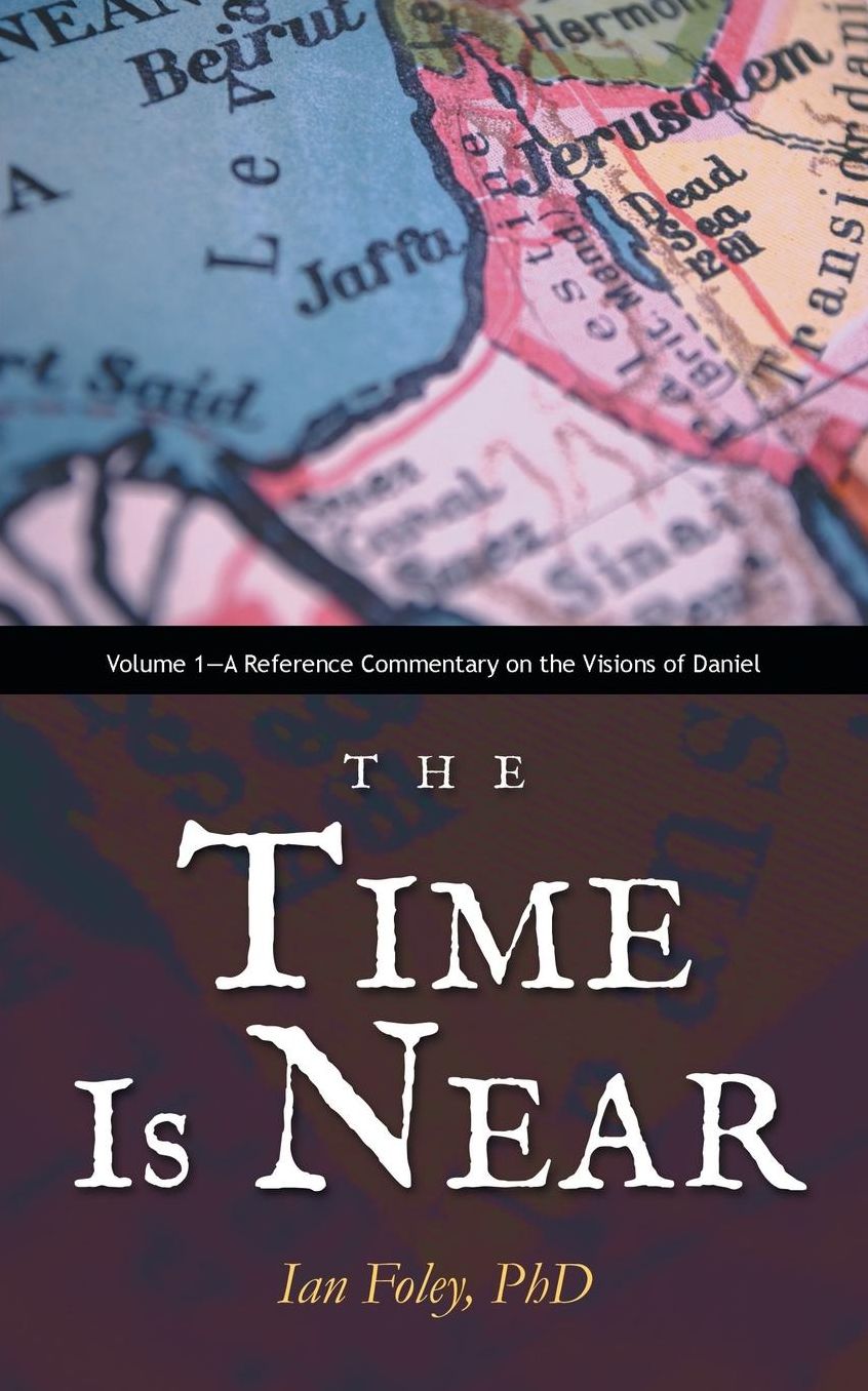 The Time Is Near: Volume 1-A Reference Commentary on the Visions of Daniel