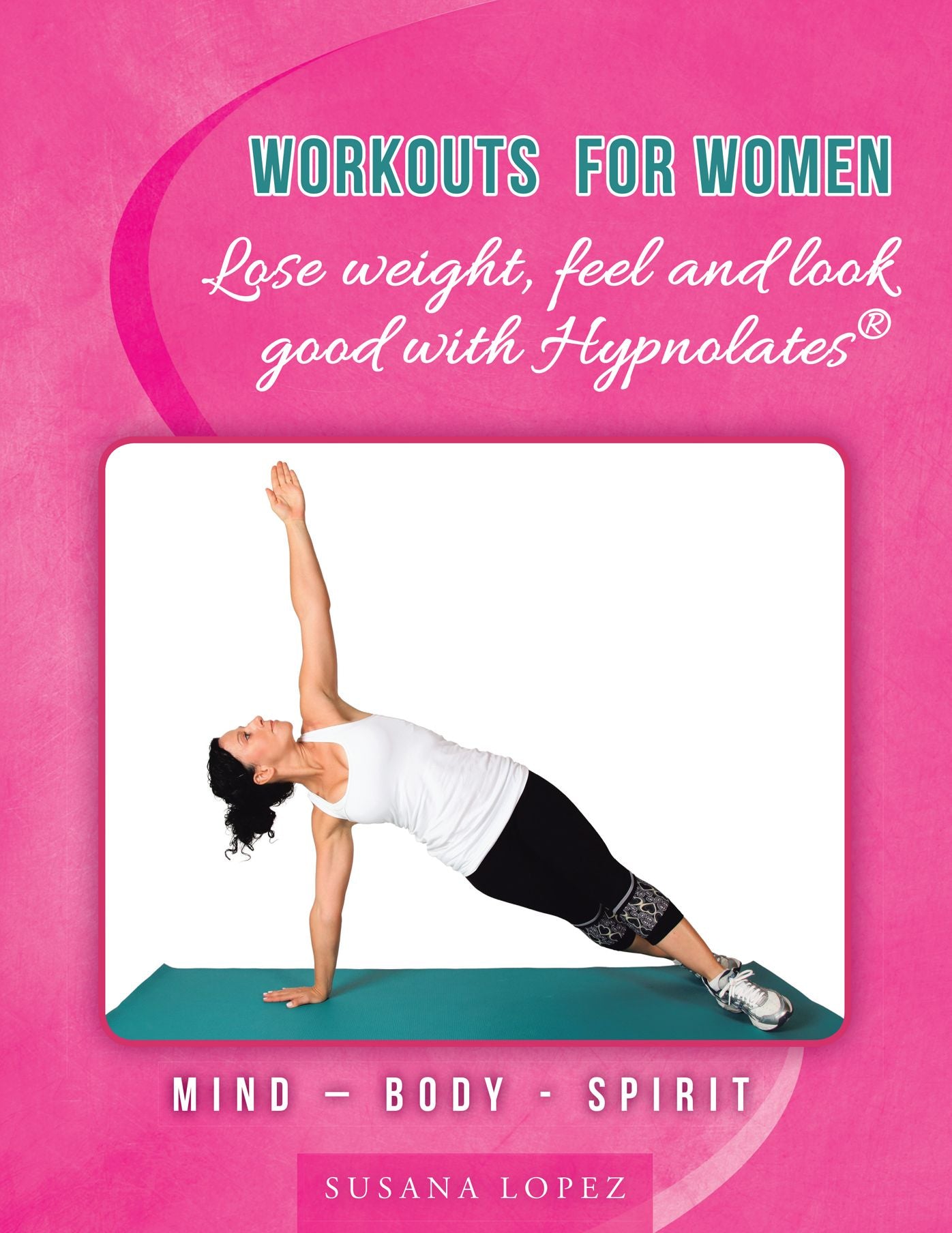 Workouts for Women - Lose weight, feel and look good with Hypnolates®: Mind - Body - Spirit