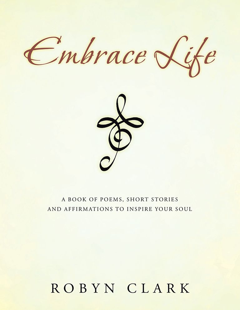 Embrace Life: A book of poems, short stories and affirmations to inspire your soul