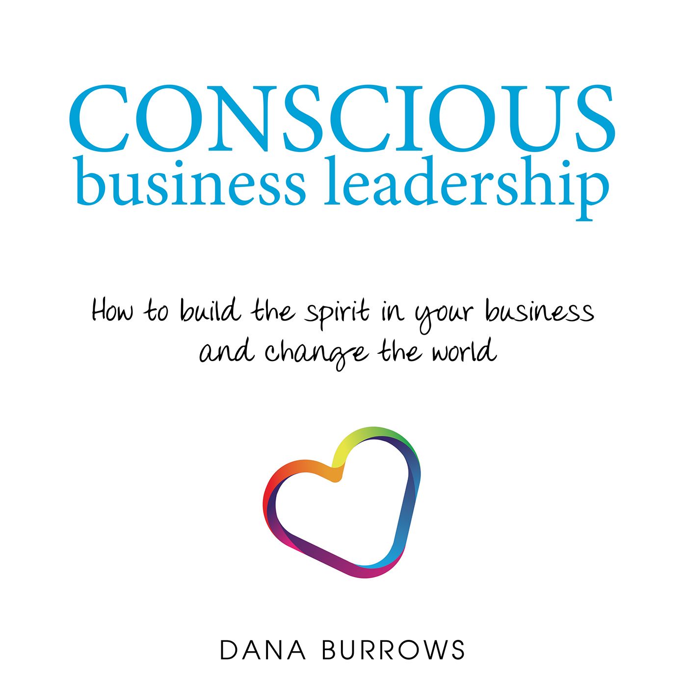 Conscious Business Leadership: How to build the spirit in your business and change the world (PagePerfect NOOK Book)