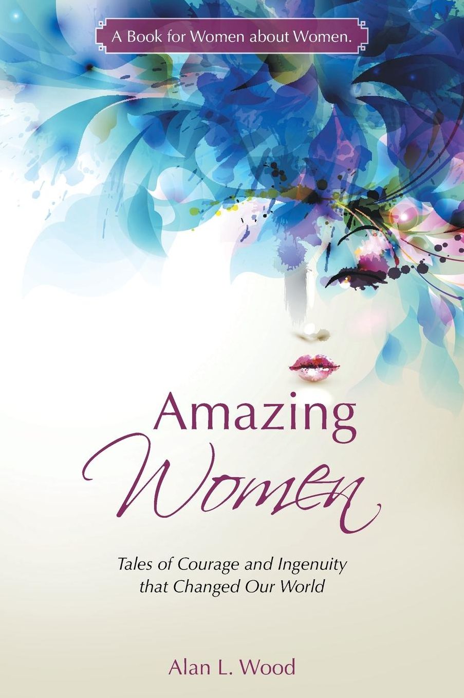 Amazing Women: Tales of Courage and Ingenuity that Changed Our World