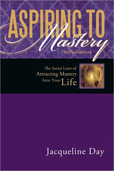 ASPIRING TO MASTERY The Foundation: The Secret Laws of attracting Mastery into your life.