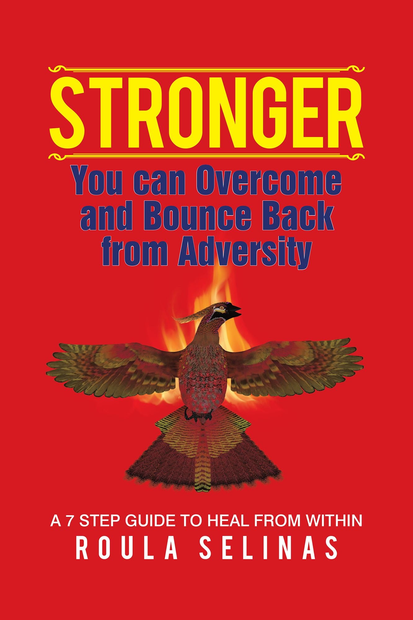 STRONGER: You can Overcome and Bounce Back from Adversity A 7 STEP GUIDE TO HEAL FROM WITHIN