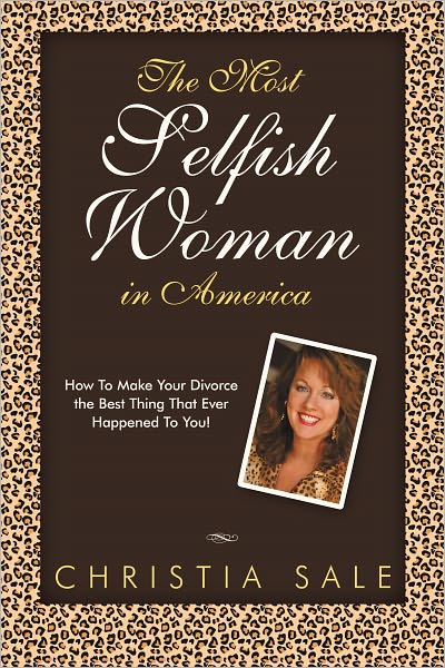 The Most Selfish Woman in America: How To Make Your Divorce The Best Thing That Ever Happened To You!