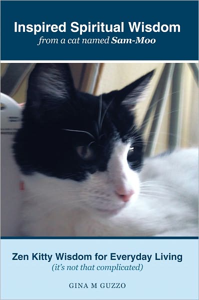 Inspired Spiritual Wisdom from a cat named Sam-Moo: Zen kitty wisdom for everyday living (it's not that complicated)