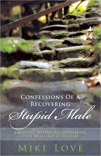 Confessions of a Recovering Stupid Male: Creating Loving Relationships That Will Last a Lifetime