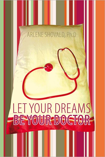 Let Your Dreams Be Your Doctor: Using Dreams to Diagnose and Treat Physical and Emotional Problems