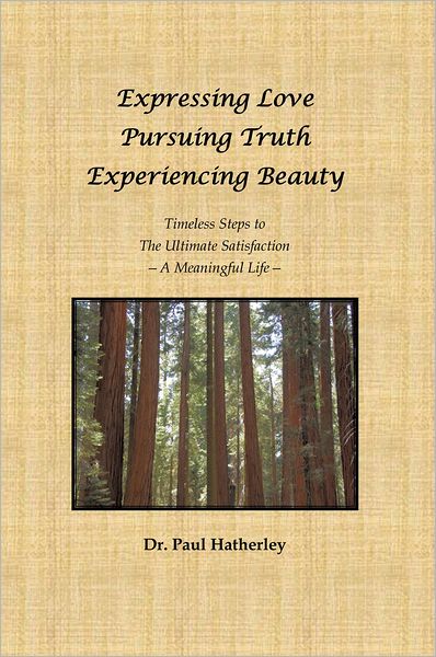 Expressing Love--Pursuing Truth--Experiencing Beauty: Timeless Steps to the Ultimate Satisfaction--A Meaningful Life