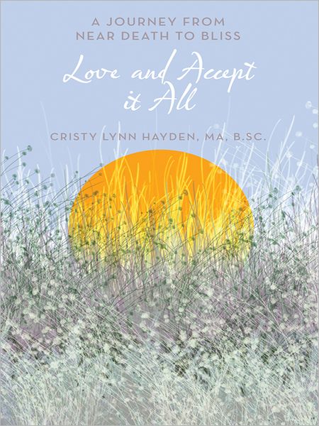 Love and Accept it All: A Journey from Near Death to Bliss