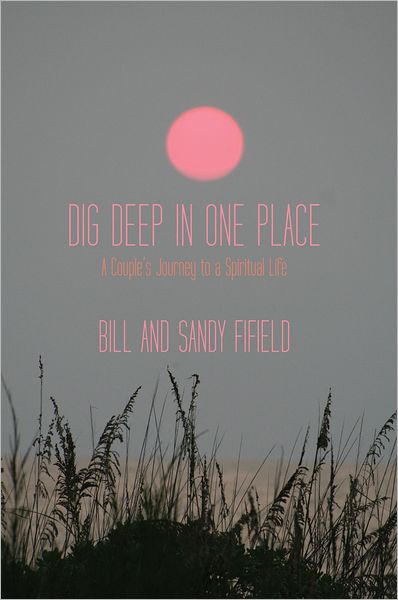 Dig Deep in One Place: A Couple's Journey to a Spiritual Life