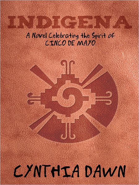 Indigena: A Novel Celebrating the Spirit of CINCO DE MAYO