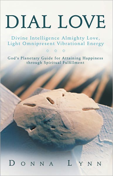 DIAL LOVE: Divine Intelligence Almighty Love, Light Omnipresent Vibrational Energy: God's Planetary Guide for Attaining Happiness through Spiritual Fulfillment