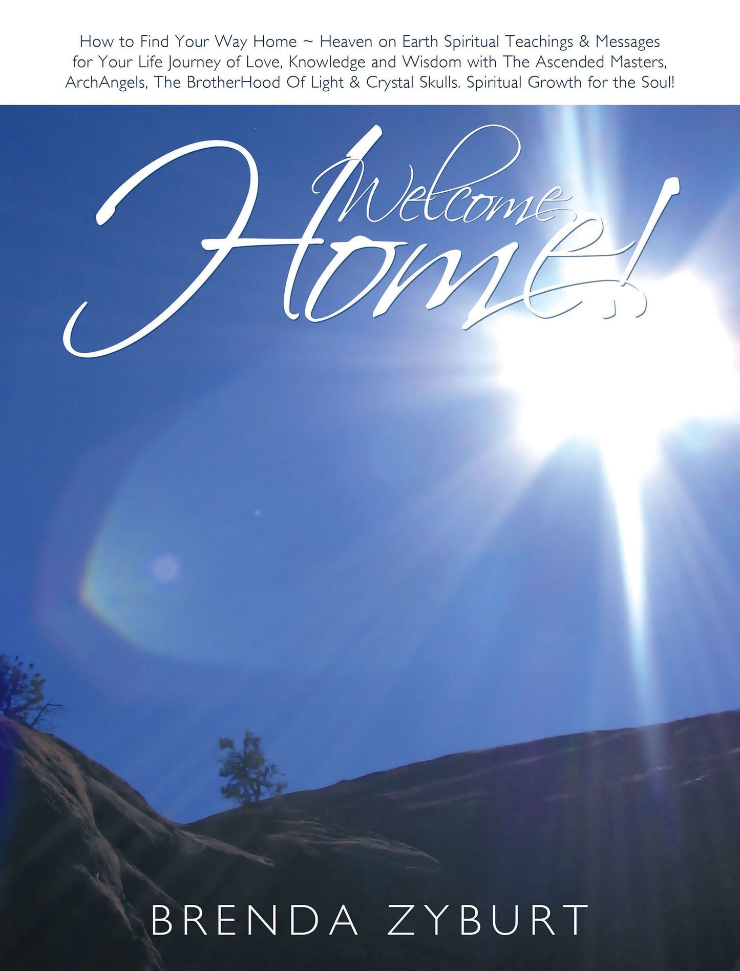 Welcome Home!: How to Find Your Way Home ~ Heaven on Earth Spiritual Teachings & Messages for Your Life Journey of Love, Knowledge and Wisdom with The Ascended Masters, ArchAngels, The BrotherHood Of Light & Crystal Skulls Spiritual Growth for the Soul!