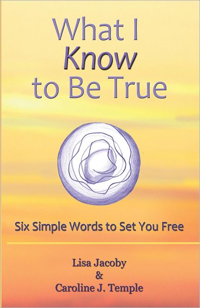 What I Know to Be True: Six Simple Words to Set You Free