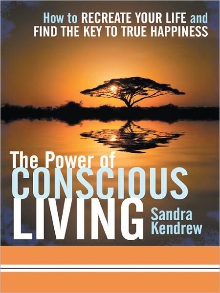 The Power of Conscious Living: How to Recreate Your Life and Find the Key to True Happiness