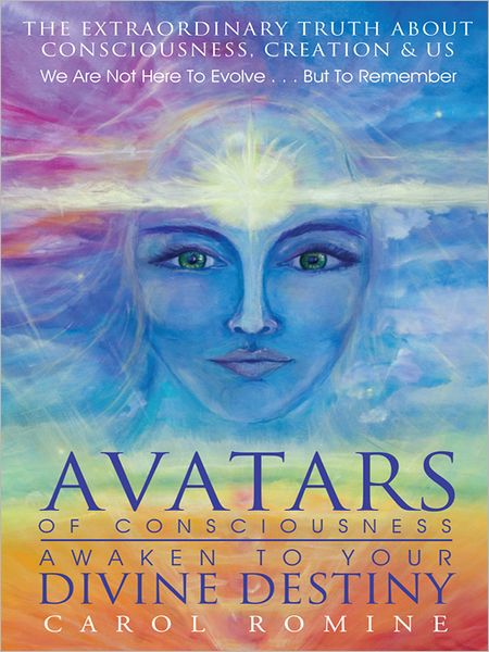 Avatars Of Consciousness Awaken To Your Divine Destiny: The Extraordinary Truth About Consciousness, Creation & Us