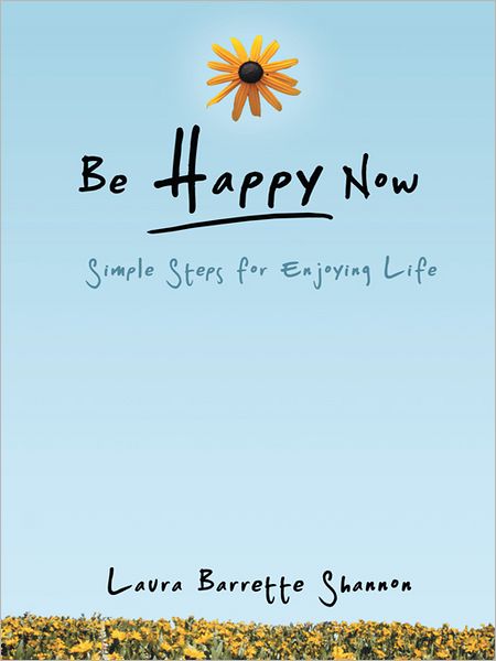 Be Happy Now: Simple Steps for Enjoying Life