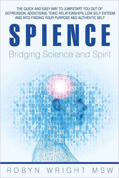 Spience-Bridging Science and Spirit: The quick and easy way to Jumpstart you out of depression addiction, toxic relationships low self esteem and into finding your purpose and authentic self