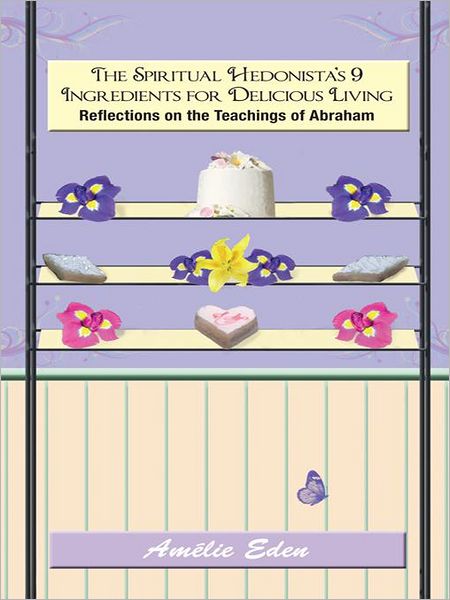The Spiritual Hedonista's 9 Ingredients for Delicious Living: Reflections on the Teachings of Abraham