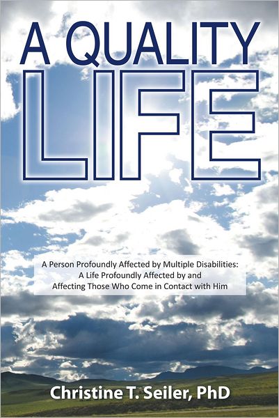 A Quality Life: A Person Profoundly Affected by Multiple Disabilties: A Life Profoundly Affected by and Affecting Those Who Come in Contact with Him
