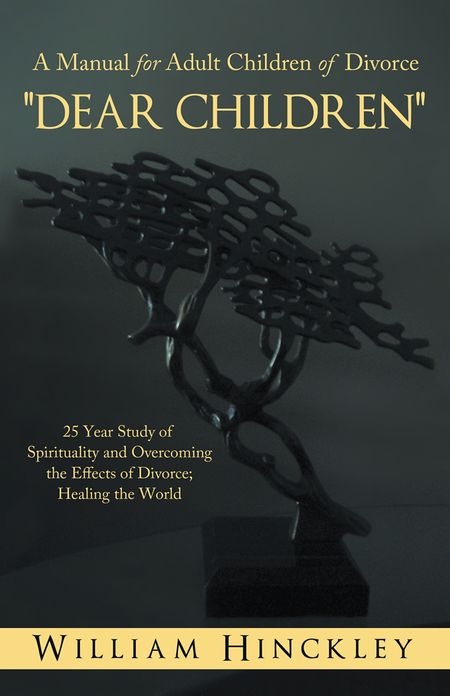 "DEAR CHILDREN", A Manual for Adult Children of Divorce: 25 Year Study of Spirituality and Overcoming the Effects of Divorce; Healing the World