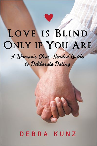 Love is Blind Only if You Are: A Woman's Clear-Headed Guide to Deliberate Dating