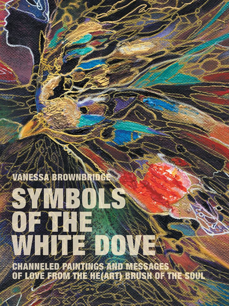 SYMBOLS OF THE WHITE DOVE: Channeled paintings and messages of love from the he(art) brush of the Soul