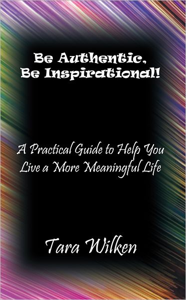 Be Authentic, Be Inspirational!: A Practical Guide to Help You Live a More Meaningful Life