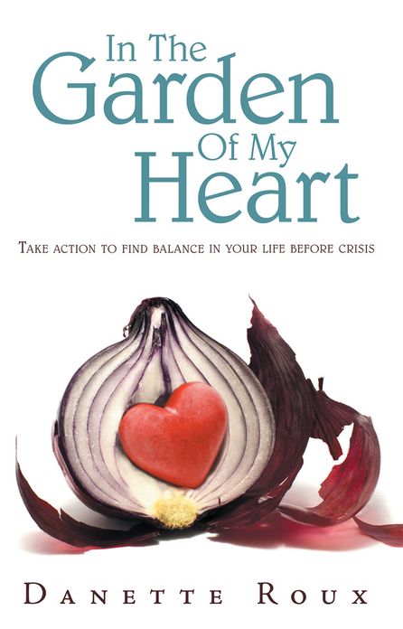 In The Garden Of My Heart: Take action to find balance in your life before crisis