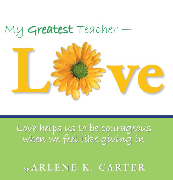 My Greatest Teacher - LOVE: Love helps us to be courageous when we feel like giving in