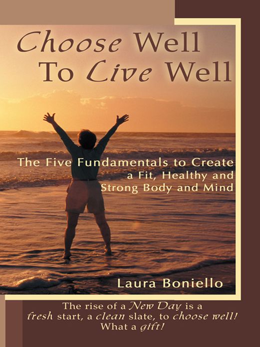 Choose Well To Live Well: The Five Fundamentals to Create a Fit, Healthy and Strong Body and Mind