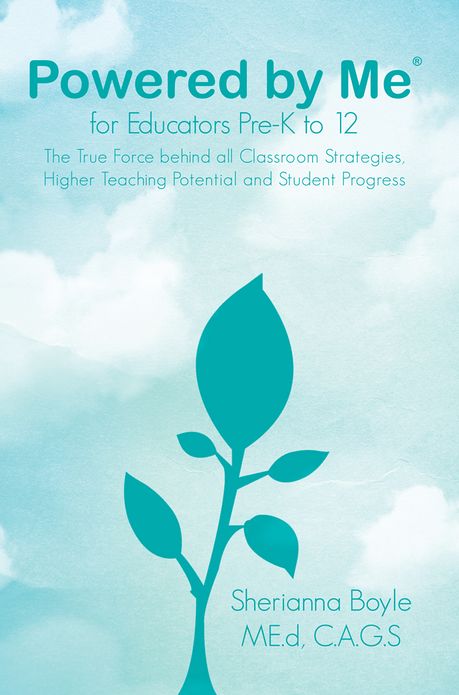 Powered by Me® for Educators Pre-K to 12: The True Force behind all Classroom Strategies, Higher Teaching Potential and Student Progress