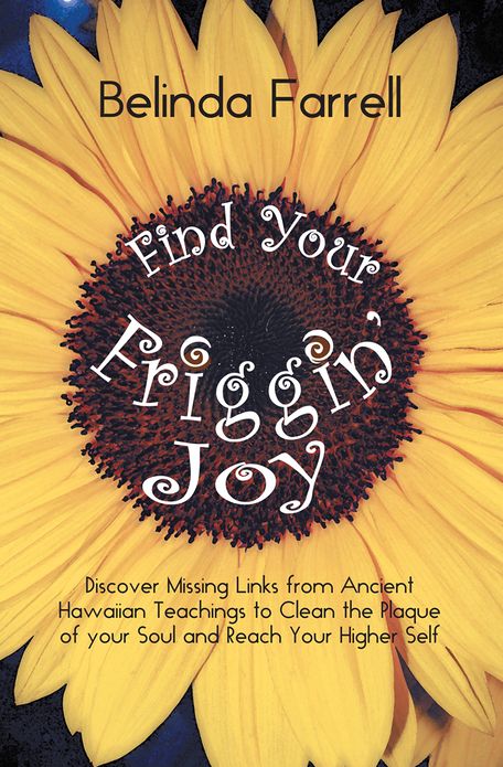 Find Your Friggin' Joy: Discover Missing Links from Ancient Hawaiian Teachings to Clean the Plaque of your Soul and Reach Your Higher Self.