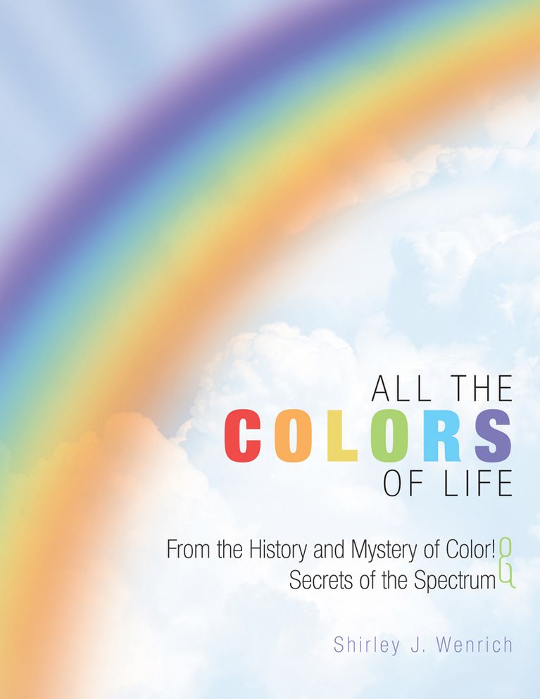 ALL THE COLORS OF LIFE: From the History and Mystery of Color! And Secrets of the Spectrum
