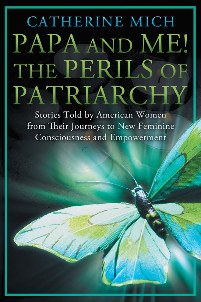 Papa and Me! The Perils of Patriarchy: Stories Told by American Women from Their Journeys to New Feminine Consciousness and Empowerment